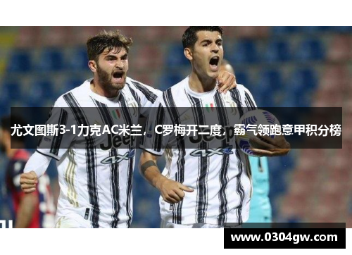 尤文图斯3-1力克AC米兰，C罗梅开二度，霸气领跑意甲积分榜