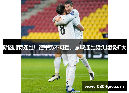 斯图加特连胜！德甲势不可挡，豪取连胜势头继续扩大