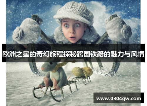 欧洲之星的奇幻旅程探秘跨国铁路的魅力与风情