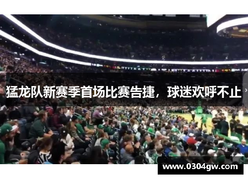 猛龙队新赛季首场比赛告捷，球迷欢呼不止