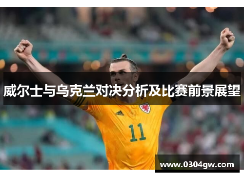 威尔士与乌克兰对决分析及比赛前景展望
