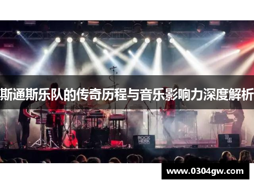 斯通斯乐队的传奇历程与音乐影响力深度解析