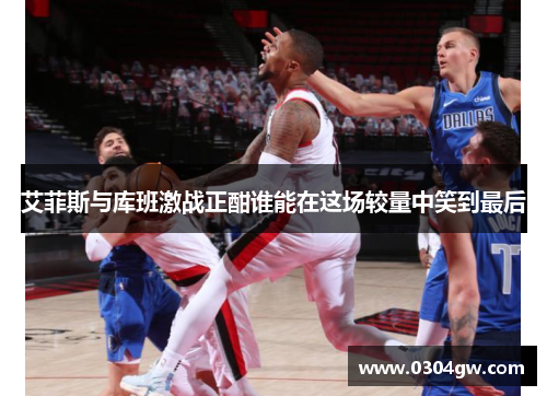 艾菲斯与库班激战正酣谁能在这场较量中笑到最后