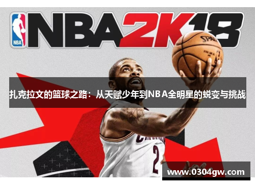 扎克拉文的篮球之路：从天赋少年到NBA全明星的蜕变与挑战
