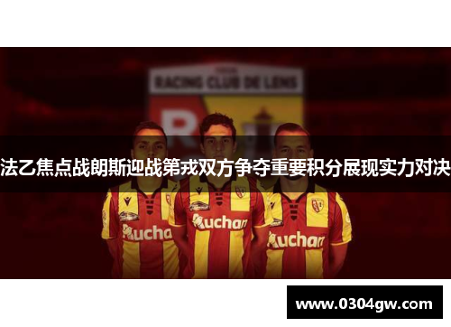 法乙焦点战朗斯迎战第戎双方争夺重要积分展现实力对决